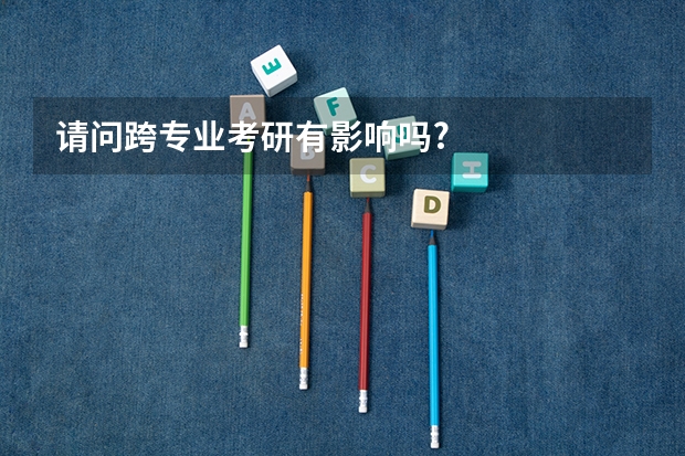 请问跨专业考研有影响吗?
