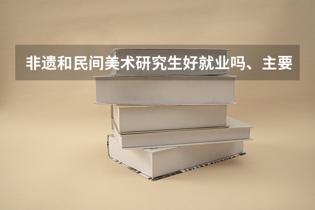 非遗和民间美术研究生好就业吗、主要学习什么