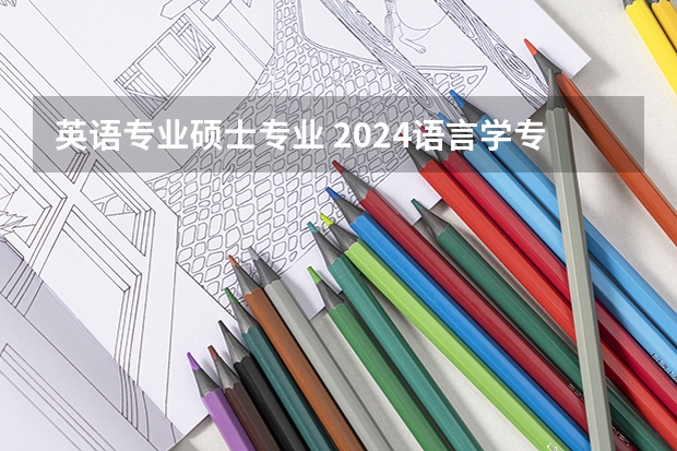 英语专业硕士专业 2024语言学专业是文科还是理科 就业前景及方向