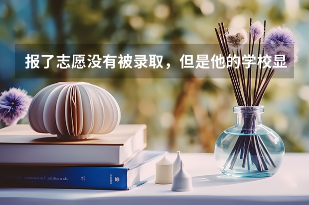 报了志愿没有被录取,但是他的学校显示没招满是怎么回事,不是?