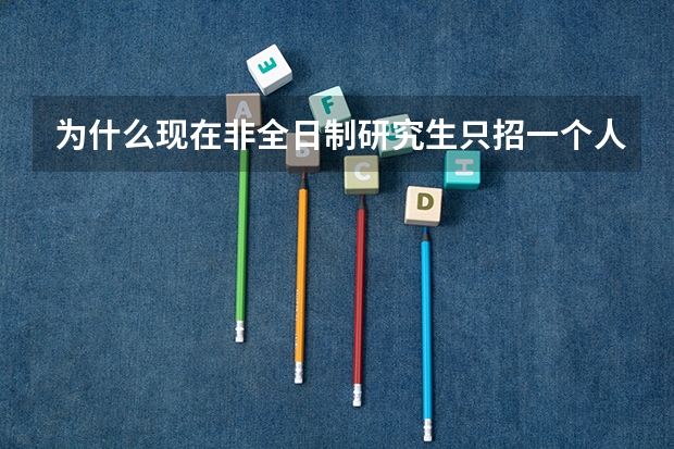 为什么现在非全日制研究生只招一个人