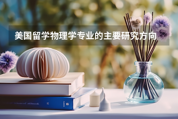 美国留学物理学专业的主要研究方向 师范学院物理学专业学生考研方向
