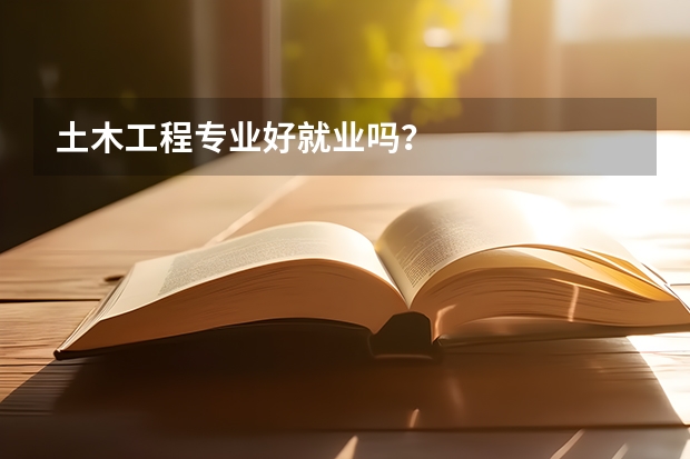 土木工程专业好就业吗？