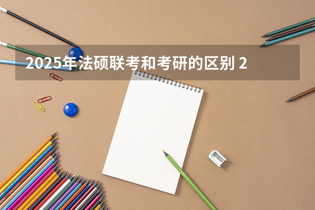 2025年法硕联考和考研的区别 2025年法硕联考和考研的区别