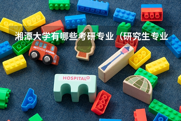 湘潭大学有哪些考研专业（研究生专业）