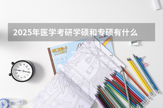 2025年医学考研学硕和专硕有什么区别