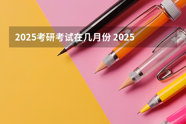 2025考研考试在几月份 2025考研考试在几月份