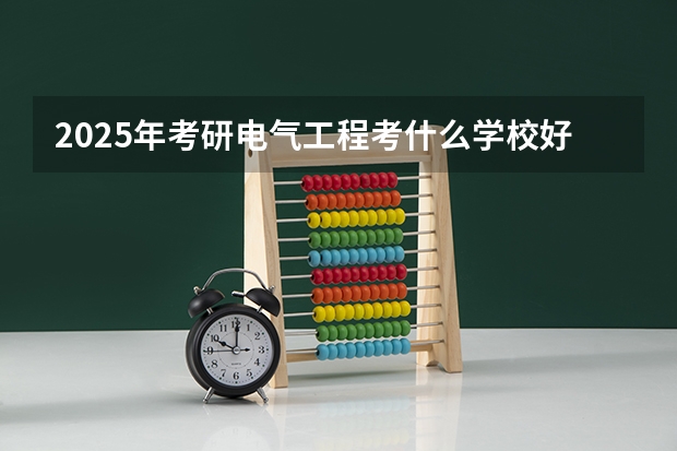 2025年考研电气工程考什么学校好