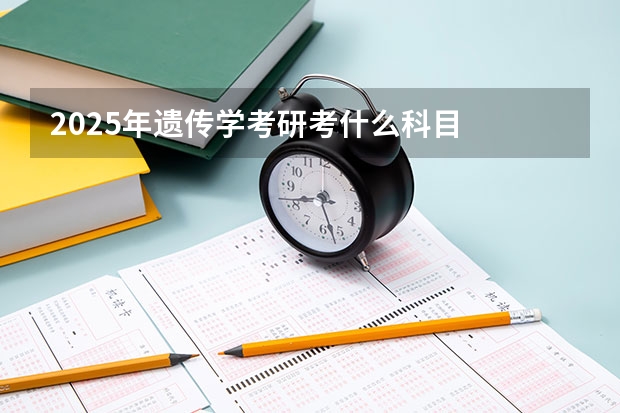 2025年遗传学考研考什么科目