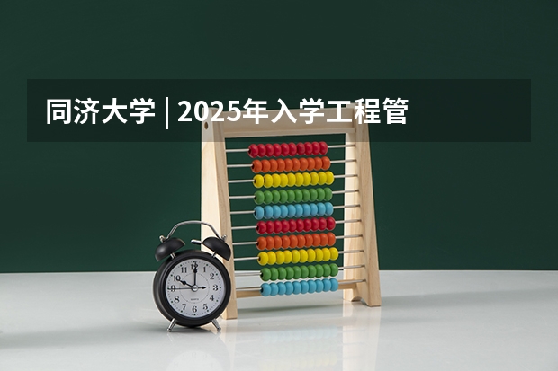 同济大学 | 2025年入学工程管理硕士（MEM）预考核申请须知（2025同济大学MEM工程管理硕士奖学金方案公布！）