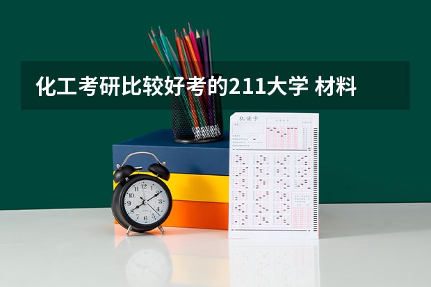 化工考研比较好考的211大学 材料与化工研究生院校排名 化工研究生院校排名
