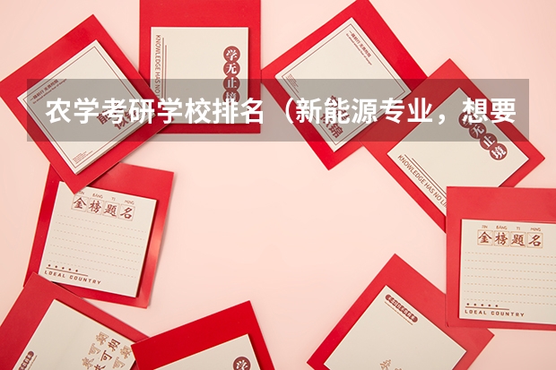 农学考研学校排名（新能源专业，想要考研，不知道哪所学校的比较好？）