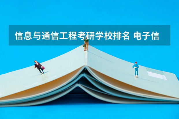 信息与通信工程考研学校排名 电子信息工程考研学校排名 信息管理与信息系统考研学校排名