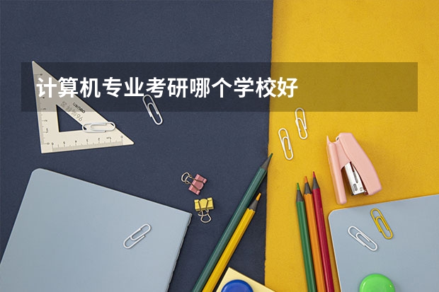 计算机专业考研哪个学校好