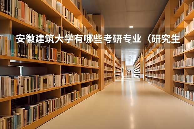 安徽建筑大学有哪些考研专业（研究生专业）