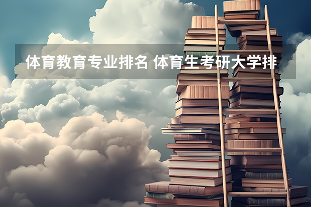 体育教育专业排名 体育生考研大学排名 体育教育考研学校排名