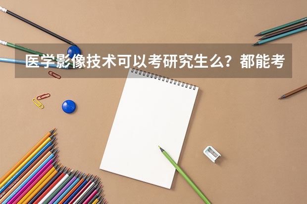 医学影像技术可以考研究生么？都能考什么专业？