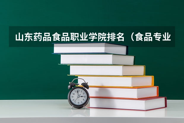 山东药品食品职业学院排名（食品专业考研学校排名）