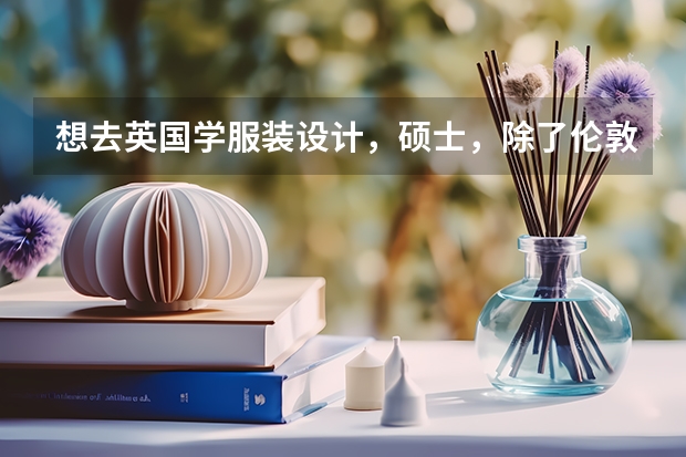 想去英国学服装设计，硕士，除了伦敦艺术学院还有哪些学校服装设计好呢？