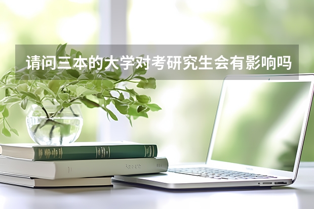 请问三本的大学对考研究生会有影响吗?