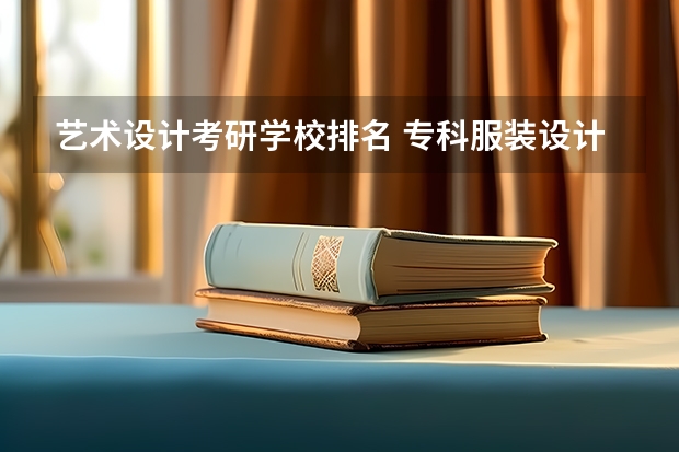 艺术设计考研学校排名 专科服装设计学校排名 服装设计专业考研学校最低分