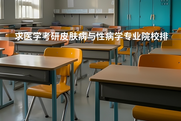 求医学考研皮肤病与性病学专业院校排名 生物类考研院校排行榜 生物学专业考研学校排名