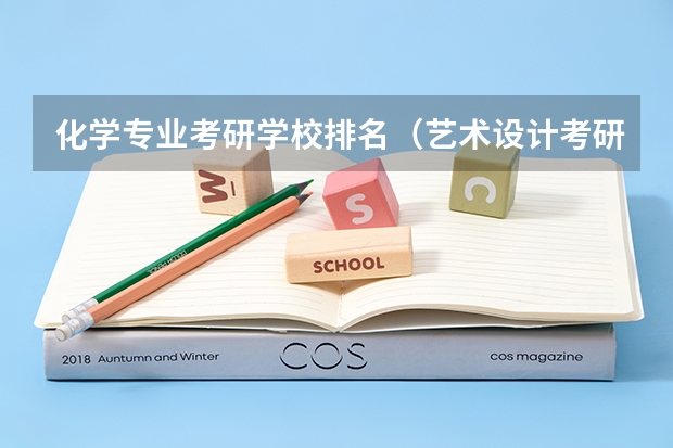 化学专业考研学校排名（艺术设计考研学校排名）