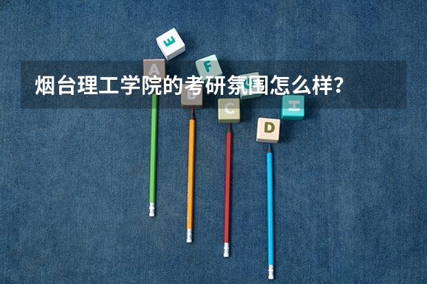 烟台理工学院的考研氛围怎么样？