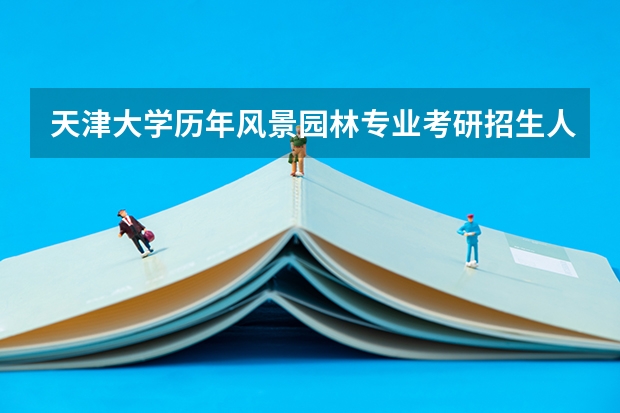 天津大学历年风景园林专业考研招生人数。还有我是一普通三本学校学生，考天大有多大希望？它会不会有歧视 适合二三本考研的大学 为何考研成功的三本大学生那么少？