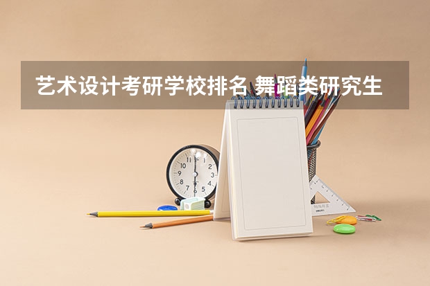 艺术设计考研学校排名 舞蹈类研究生学校排名 舞蹈考研院校排名