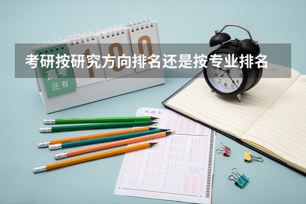 考研按研究方向排名还是按专业排名 考研选学校重要还是选专业重要？ 考研看学校还是看专业
