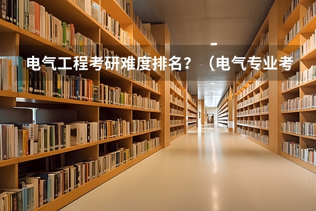 电气工程考研难度排名？（电气专业考研院校排名）