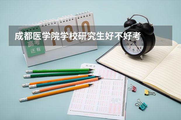 成都医学院学校研究生好不好考