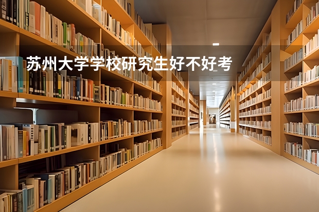 苏州大学学校研究生好不好考