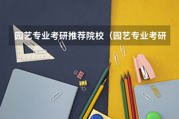 园艺专业考研推荐院校（园艺专业考研学校排名）