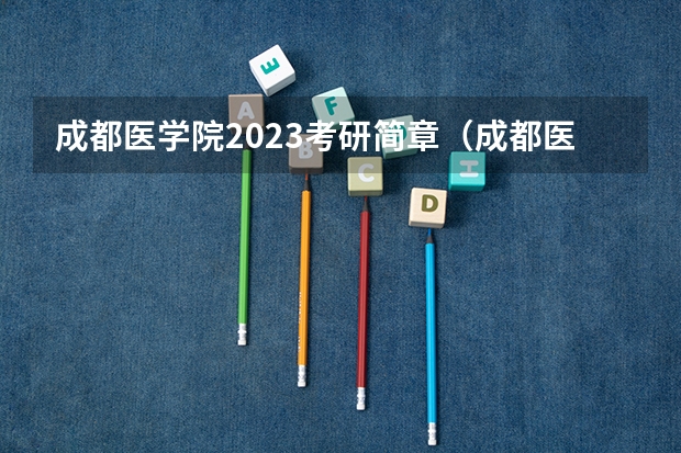 成都医学院2023考研简章（成都医学院2023年研究生分数线）
