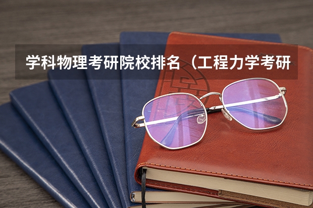 学科物理考研院校排名（工程力学考研学校排名）