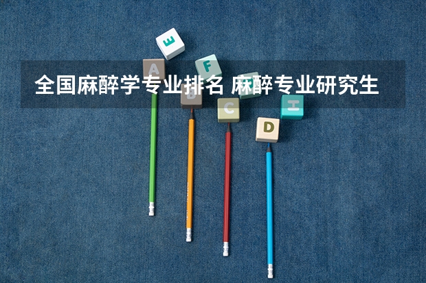 全国麻醉学专业排名 麻醉专业研究生学校排名 麻醉考研学校排名