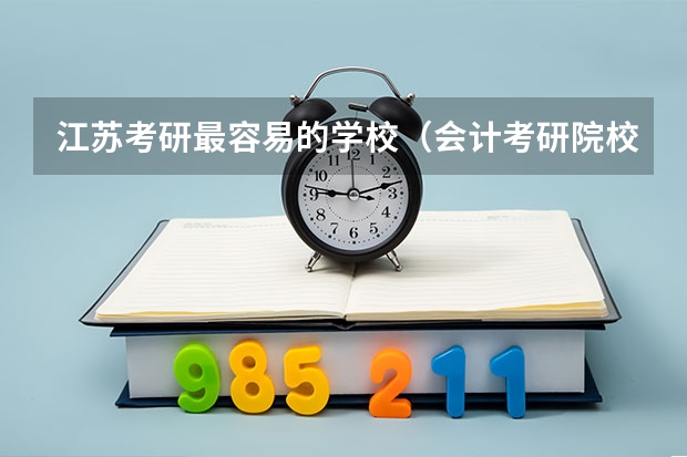 江苏考研最容易的学校（会计考研院校排行）