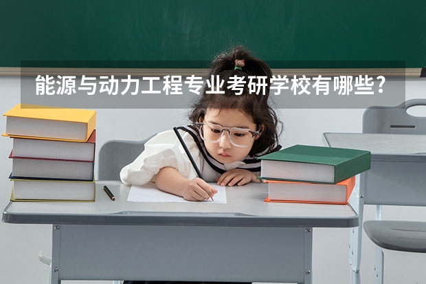 能源与动力工程专业考研学校有哪些?