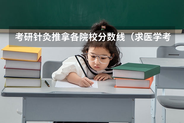 考研针灸推拿各院校分数线（求医学考研皮肤病与性病学专业院校排名）