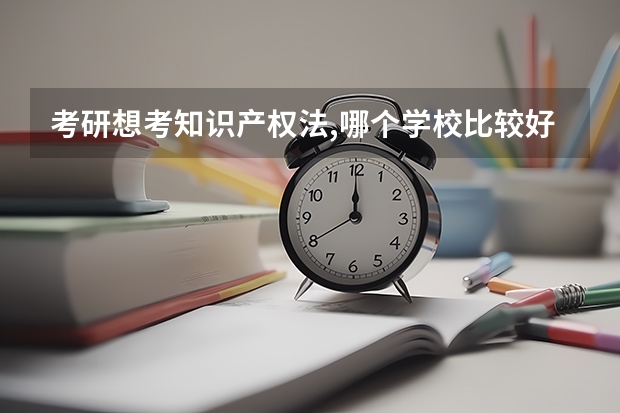 考研想考知识产权法,哪个学校比较好?求解答?