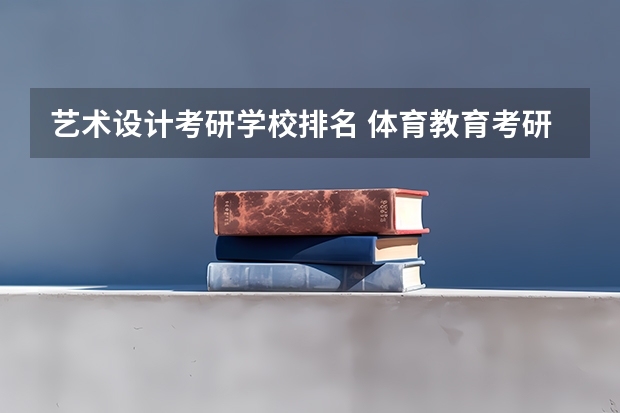 艺术设计考研学校排名 体育教育考研学校排名 考研学校排名