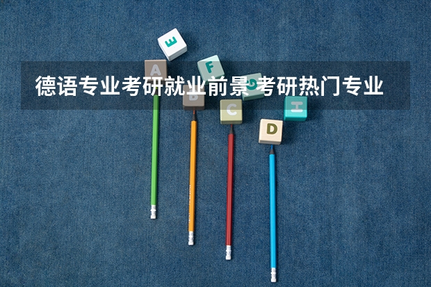 德语专业考研就业前景 考研热门专业排名前十名 翻硕考研学校排名