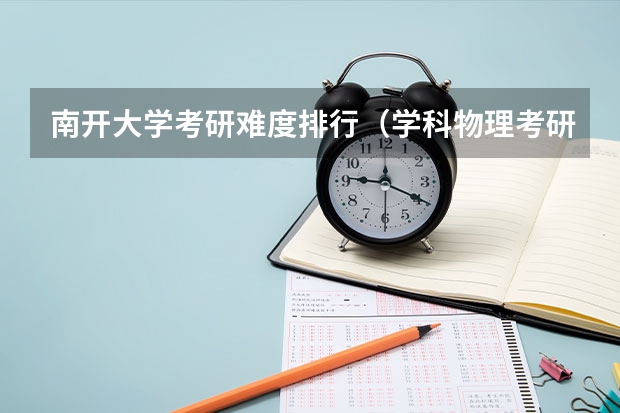 南开大学考研难度排行（学科物理考研院校排名）