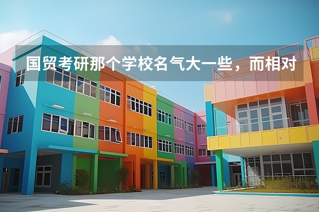 国贸考研那个学校名气大一些，而相对报的人又不多？（天津考研学校排名）