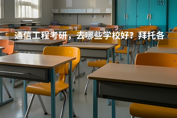 通信工程考研，去哪些学校好？拜托各位了 3Q