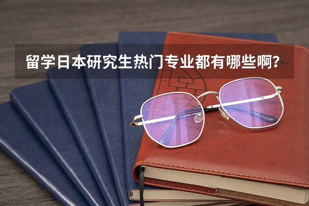 留学日本研究生热门专业都有哪些啊？