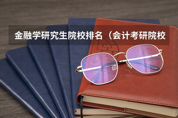 金融学研究生院校排名（会计考研院校排行）