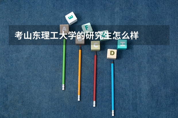 考山东理工大学的研究生怎么样